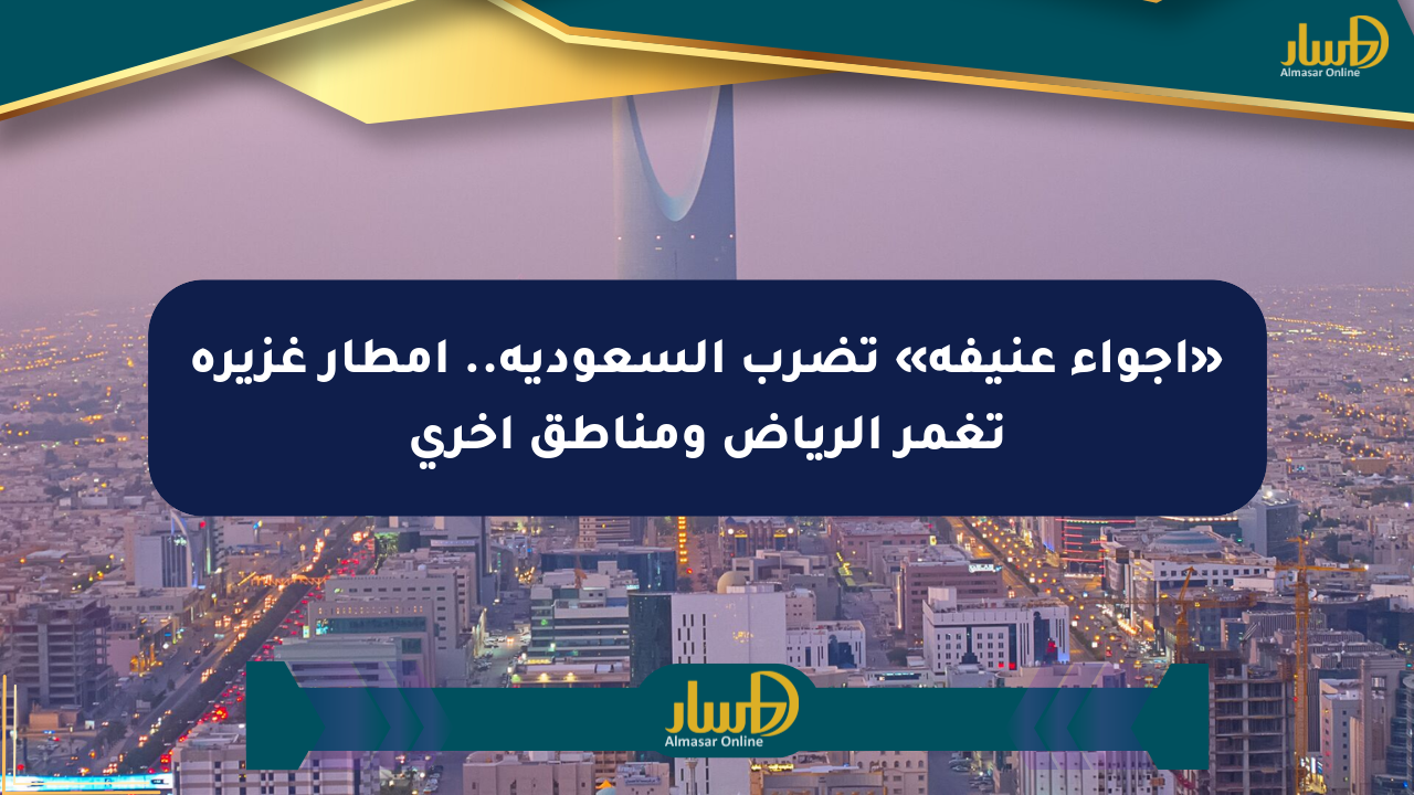 «أجواء عنيفة» تضرب السعودية.. أمطار غزيرة تغمر الرياض ومناطق أخرى